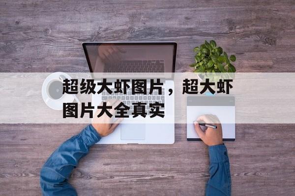 超级大虾图片，超大虾图片大全真实-第1张图片-