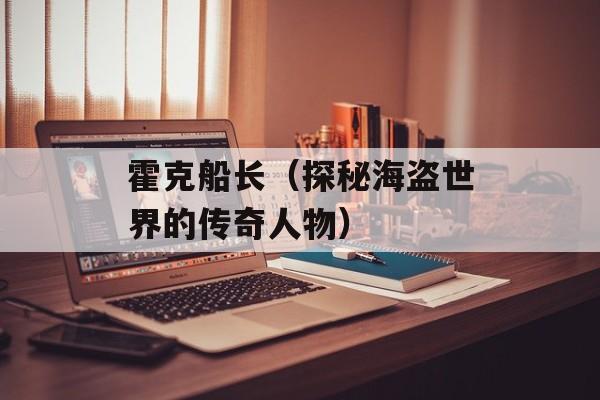 霍克船长（探秘海盗世界的传奇人物）-第1张图片-
