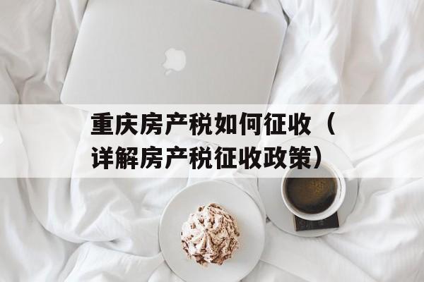 重庆房产税如何征收（详解房产税征收政策）-第1张图片-