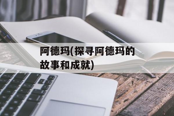 阿德玛(探寻阿德玛的故事和成就)-第1张图片-