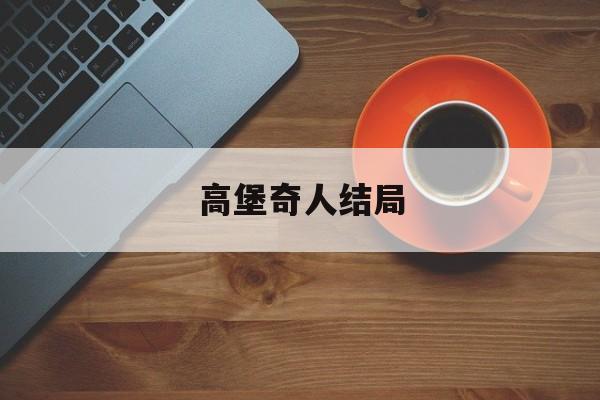 高堡奇人结局-第1张图片-