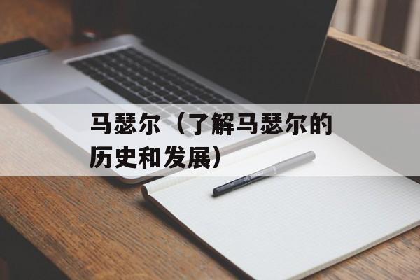 马瑟尔（了解马瑟尔的历史和发展）-第1张图片-