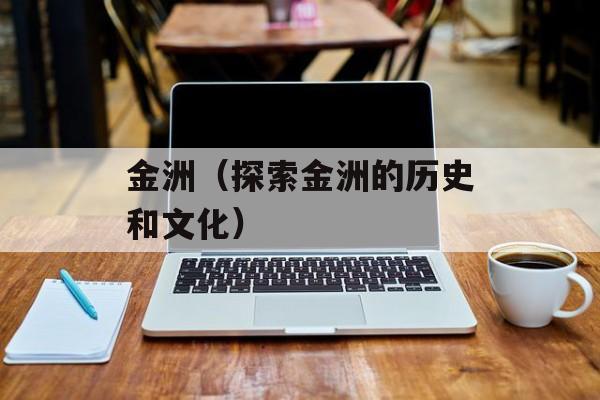 金洲（探索金洲的历史和文化）-第1张图片-