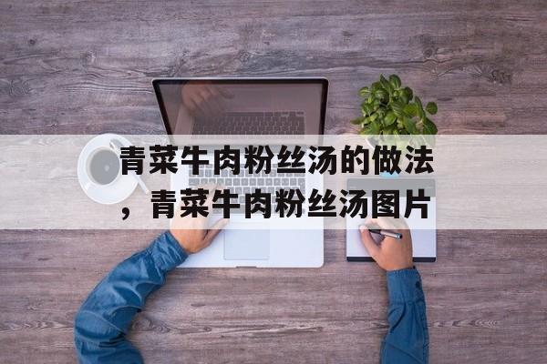 青菜牛肉粉丝汤的做法，青菜牛肉粉丝汤图片-第1张图片-