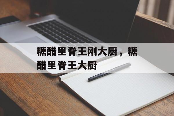 糖醋里脊王刚大厨，糖醋里脊王大厨-第1张图片-