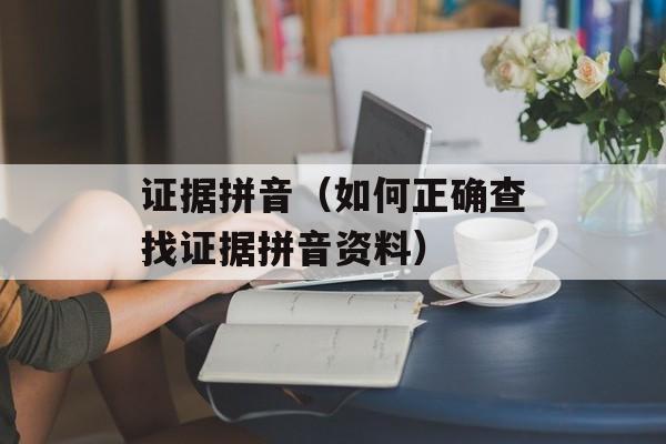 证据拼音（如何正确查找证据拼音资料）-第1张图片-