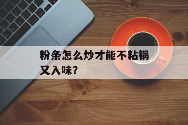 粉条怎么炒才能不粘锅又入味?-第1张图片- 粉条怎么炒才能不粘锅又入味?-第1张图片-